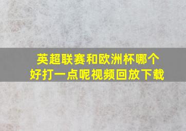 英超联赛和欧洲杯哪个好打一点呢视频回放下载