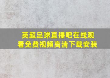 英超足球直播吧在线观看免费视频高清下载安装