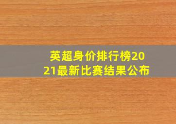 英超身价排行榜2021最新比赛结果公布