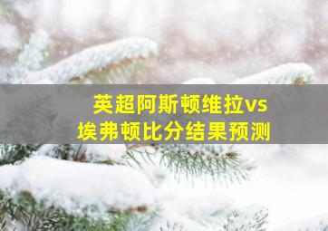 英超阿斯顿维拉vs埃弗顿比分结果预测