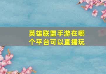 英雄联盟手游在哪个平台可以直播玩