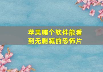 苹果哪个软件能看到无删减的恐怖片