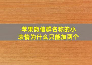 苹果微信群名称的小表情为什么只能加两个