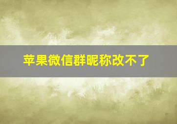 苹果微信群昵称改不了