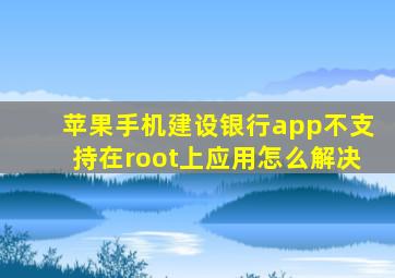 苹果手机建设银行app不支持在root上应用怎么解决