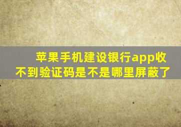 苹果手机建设银行app收不到验证码是不是哪里屏蔽了