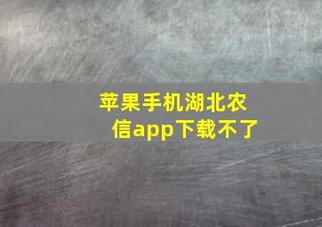 苹果手机湖北农信app下载不了