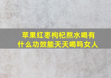 苹果红枣枸杞熬水喝有什么功效能天天喝吗女人