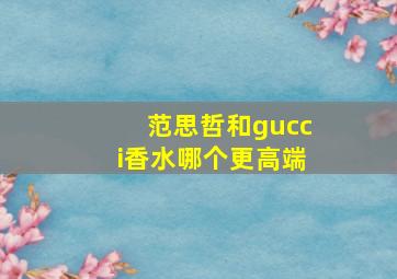 范思哲和gucci香水哪个更高端