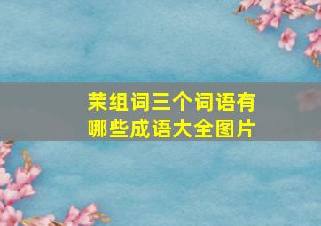 茉组词三个词语有哪些成语大全图片