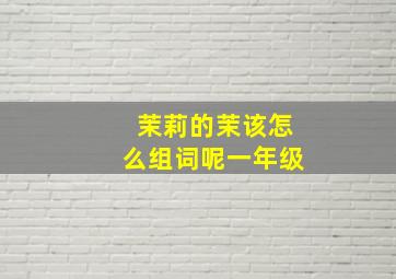 茉莉的茉该怎么组词呢一年级