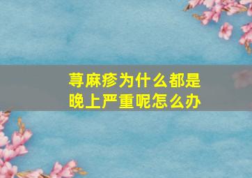 荨麻疹为什么都是晚上严重呢怎么办