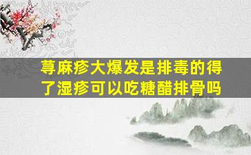 荨麻疹大爆发是排毒的得了湿疹可以吃糖醋排骨吗