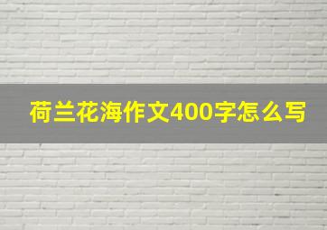 荷兰花海作文400字怎么写