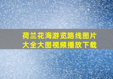 荷兰花海游览路线图片大全大图视频播放下载