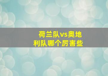 荷兰队vs奥地利队哪个厉害些