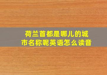 荷兰首都是哪儿的城市名称呢英语怎么读音