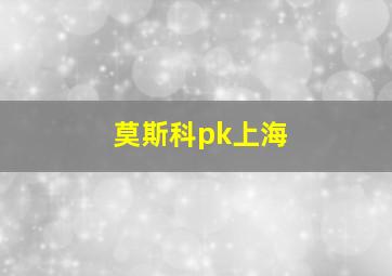 莫斯科pk上海