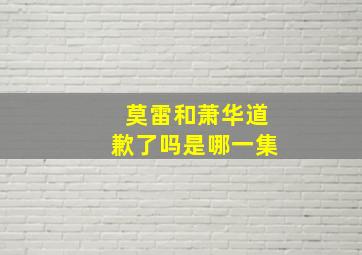 莫雷和萧华道歉了吗是哪一集