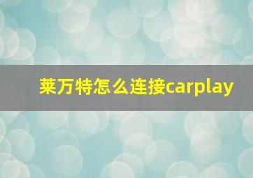 莱万特怎么连接carplay