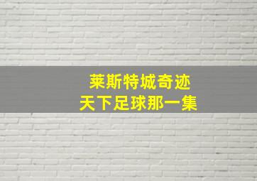 莱斯特城奇迹天下足球那一集