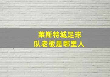 莱斯特城足球队老板是哪里人