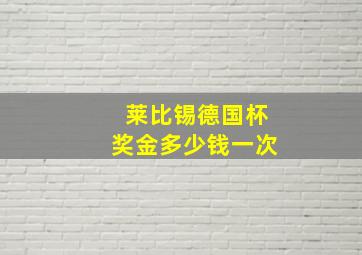 莱比锡德国杯奖金多少钱一次