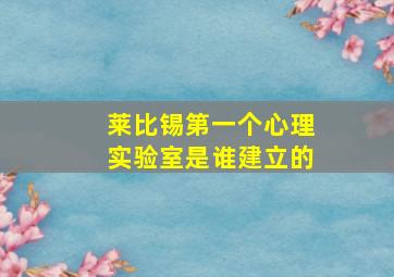 莱比锡第一个心理实验室是谁建立的