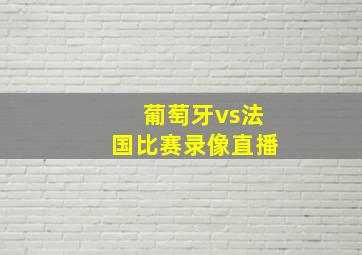 葡萄牙vs法国比赛录像直播