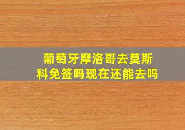 葡萄牙摩洛哥去莫斯科免签吗现在还能去吗