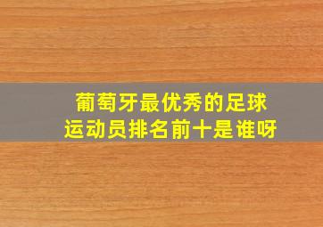 葡萄牙最优秀的足球运动员排名前十是谁呀