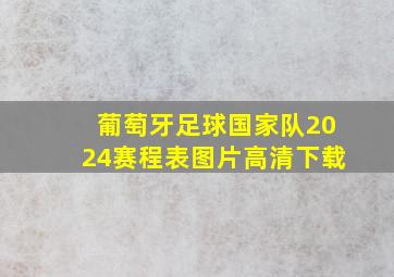 葡萄牙足球国家队2024赛程表图片高清下载