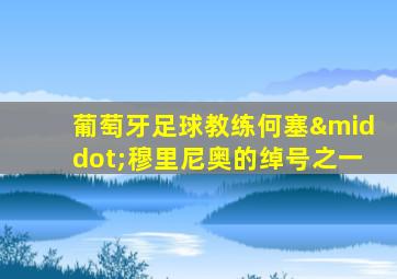 葡萄牙足球教练何塞·穆里尼奥的绰号之一