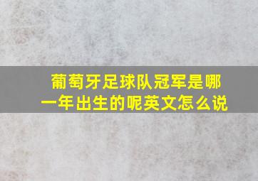 葡萄牙足球队冠军是哪一年出生的呢英文怎么说