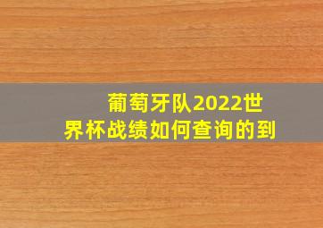 葡萄牙队2022世界杯战绩如何查询的到