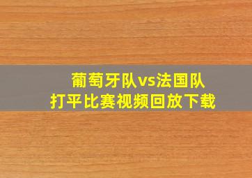 葡萄牙队vs法国队打平比赛视频回放下载