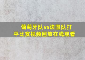 葡萄牙队vs法国队打平比赛视频回放在线观看