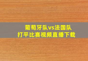 葡萄牙队vs法国队打平比赛视频直播下载