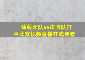 葡萄牙队vs法国队打平比赛视频直播在线观看