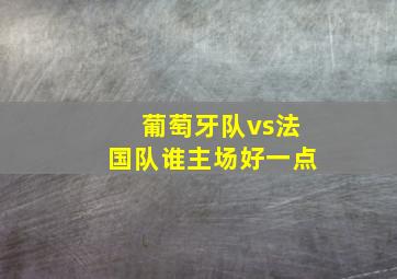 葡萄牙队vs法国队谁主场好一点