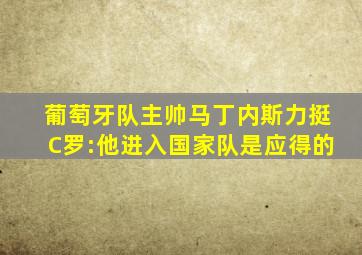 葡萄牙队主帅马丁内斯力挺C罗:他进入国家队是应得的