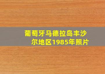 葡萄牙马德拉岛丰沙尔地区1985年照片