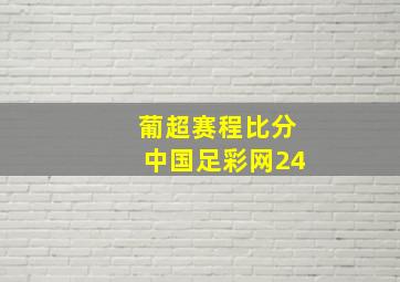 葡超赛程比分中国足彩网24