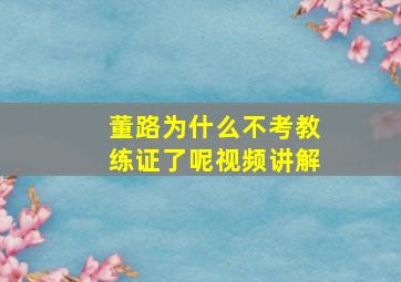 董路为什么不考教练证了呢视频讲解