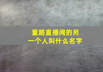 董路直播间的另一个人叫什么名字