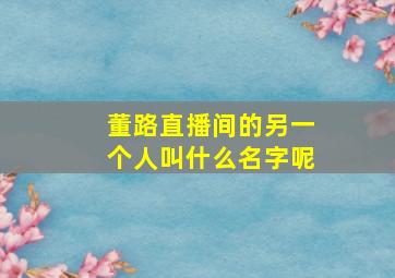 董路直播间的另一个人叫什么名字呢