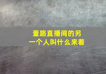 董路直播间的另一个人叫什么来着