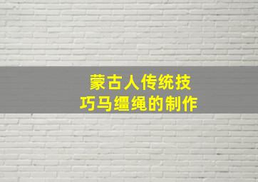 蒙古人传统技巧马缰绳的制作