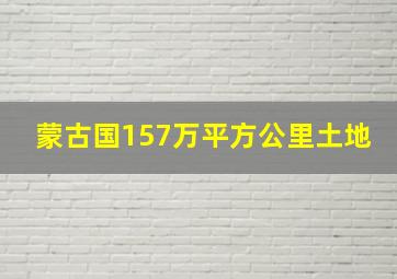 蒙古国157万平方公里土地