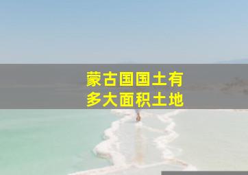 蒙古国国土有多大面积土地